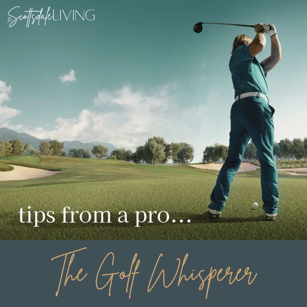 tips from a pro - the golf whisperer on TheScottsdaleLiving.com